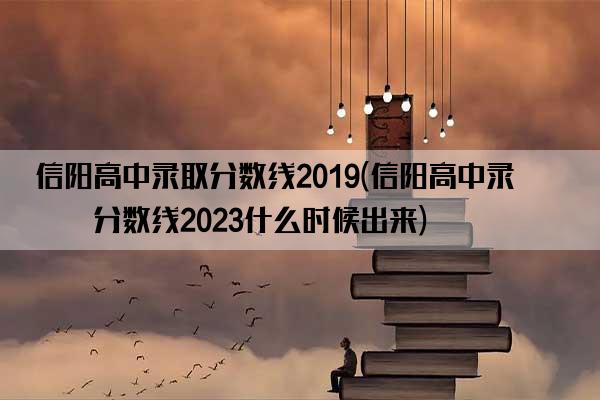 信阳高中录取分数线2019(信阳高中录取分数线2023什么时候出来)
