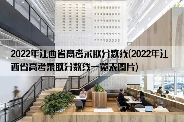 2022年江西省高考录取分数线(2022年江西省高考录取分数线一览表图片)