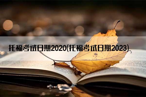 托福考试日期2020(托福考试日期2023)